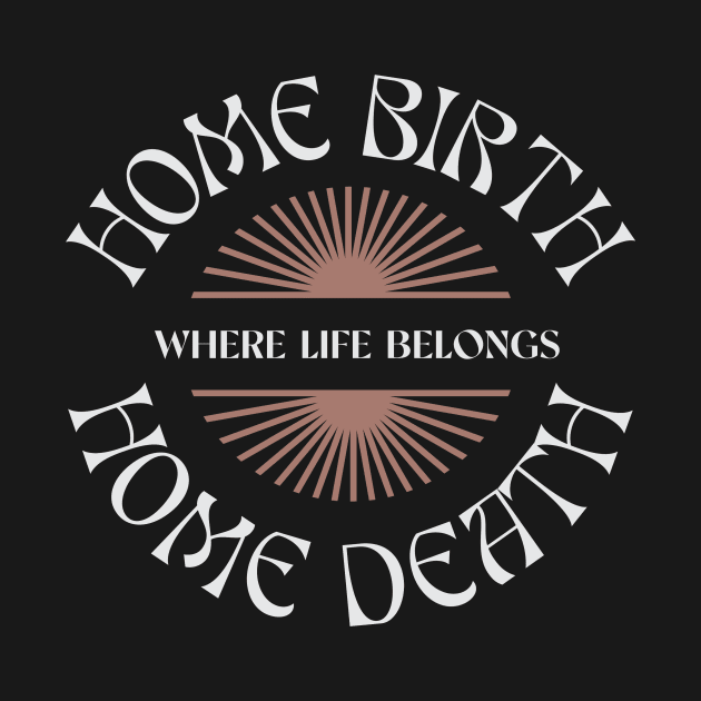 Home Birth Home Death (sunburst) by Doulaing The Doula