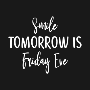 Happy Friday Eve Meme - Smile Tomorrow is Friday Eve T-Shirt