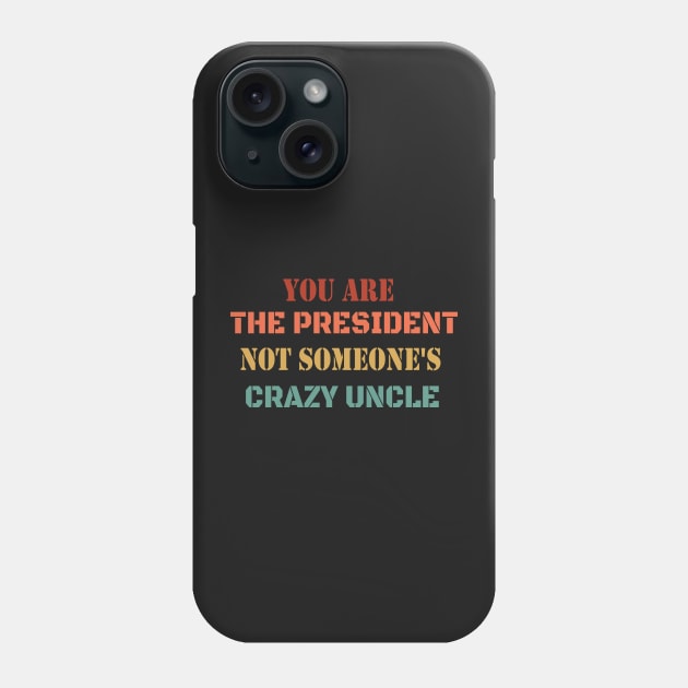 You Are The President Not Someone's Crazy Uncle Phone Case by WassilArt