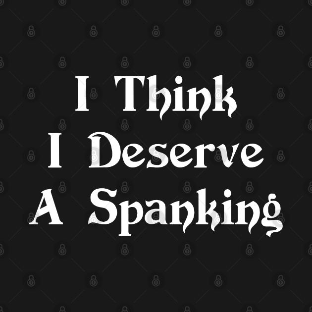 I Think I Deserve A Spanking Funny Shirts Funny T Shirt Teepublic