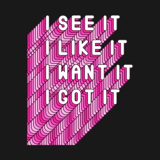 I See It, I like It, I Want It, I Got It Song Quote T-Shirt