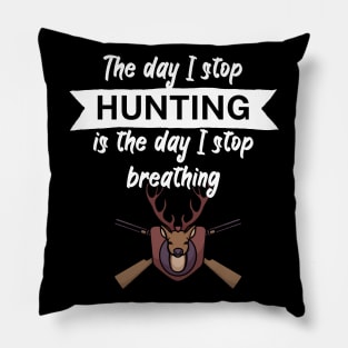 The day I stop hunting is the day I stop breathing Pillow