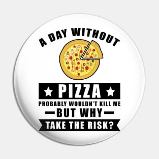 A day without Pizza probably wouldn't kill me but why take the risk Pin