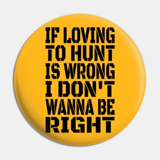 If Loving To Hunt Is Wrong I Don't Wanna Be Right Black Pin