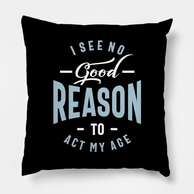 I See No Good Reason To Act My Age - Funny Gift Pillow by cidolopez