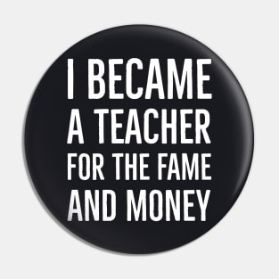 I Became A Teacher For The Money And Fame Pin