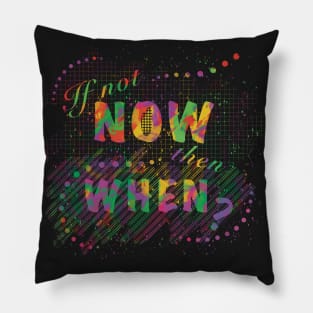 If not now, then when? Pillow