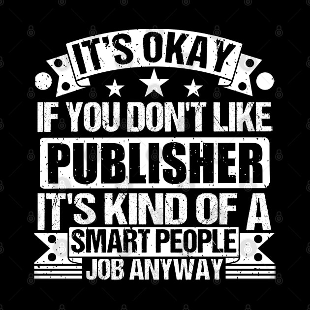 Publisher lover It's Okay If You Don't Like Publisher It's Kind Of A Smart People job Anyway by Benzii-shop 