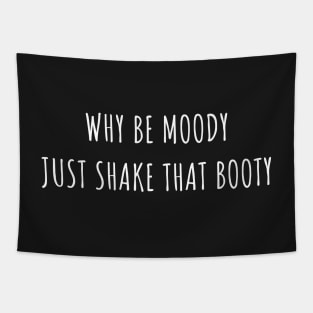 Why Be Moody Just Shake That Booty Tapestry