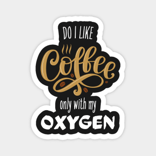 Do I Like Coffee? Only With My Oxygen Magnet