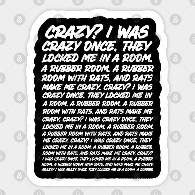 Crazy? I was crazy once. They locked me in a room. A rubber room. *White*