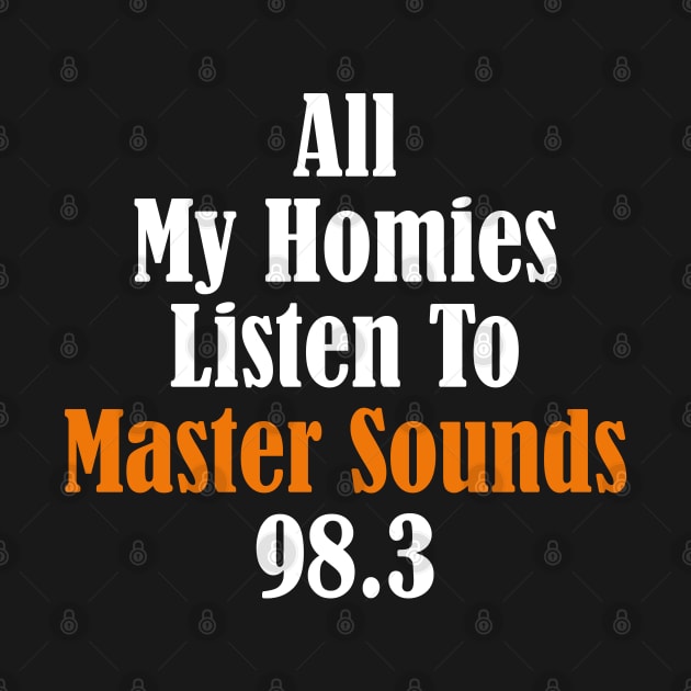 All My Homies Listen to Master Sounds 98.3 Text by kindacoolbutnotreally