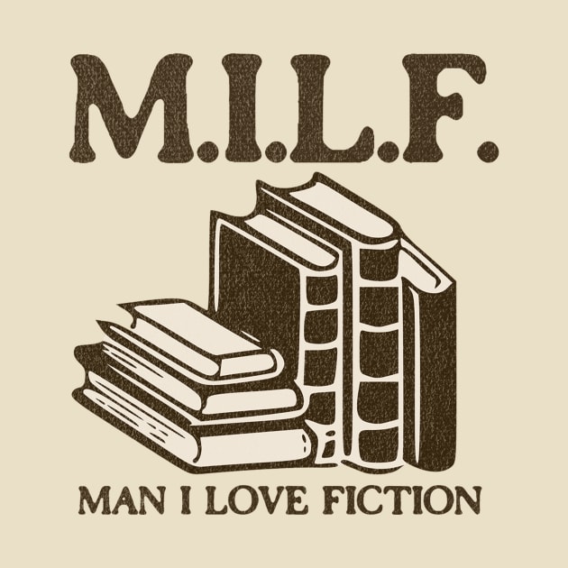 Milf Man I Love Fiction - Hilarious Gifts for Book Lovers by TeeTrendz