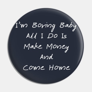 I'm Boring Baby All I Do Is Make Money And Come Home Pin