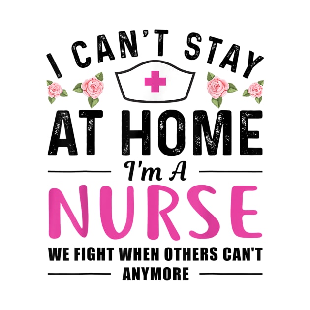 I Can't Stay At Home I'm a Nurse Gift by dannetee