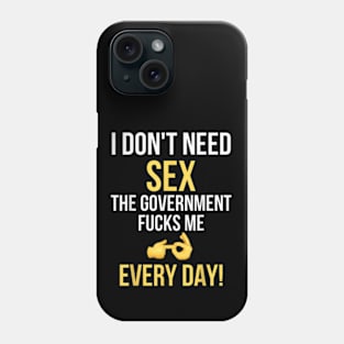 I Don't Need Sex The Government Fucks Me Everyday Phone Case