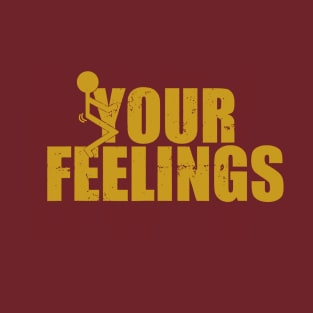 Fuck Your Feelings T-Shirt