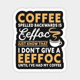 Coffee spelled backward is eeffoc just know that I don't give a eeffoc until I've had my coffee Magnet