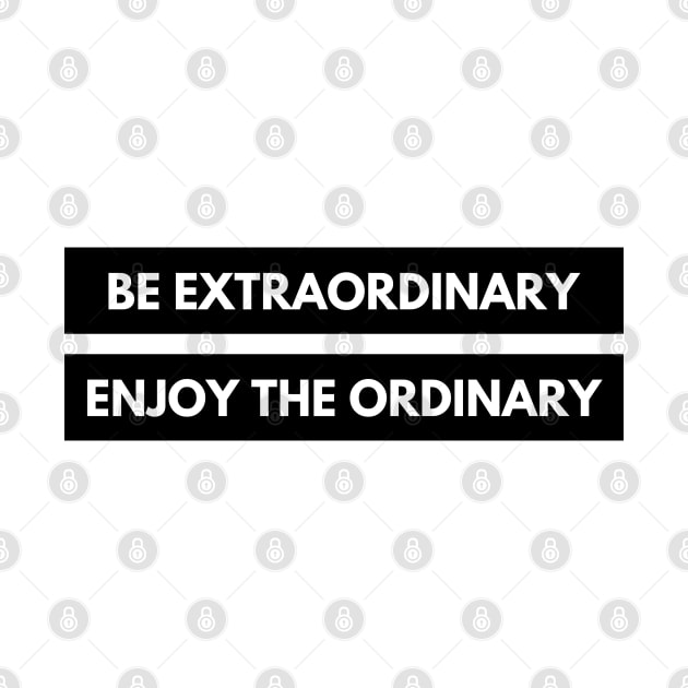 Be Extraordinary, Enjoy the Ordinary. Positive, Motivational and Inspirational Quote. by That Cheeky Tee