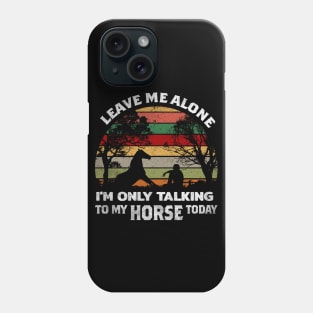 LEAVE ME ALONE I'M ONLY TALKING TO MY HORSE TODAY Phone Case