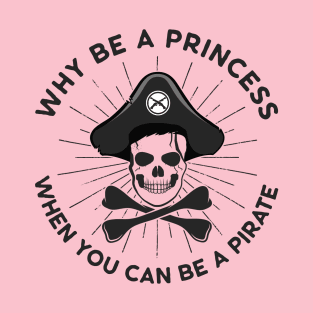 Why Be A Princess When You Can Be A Pirate T-Shirt