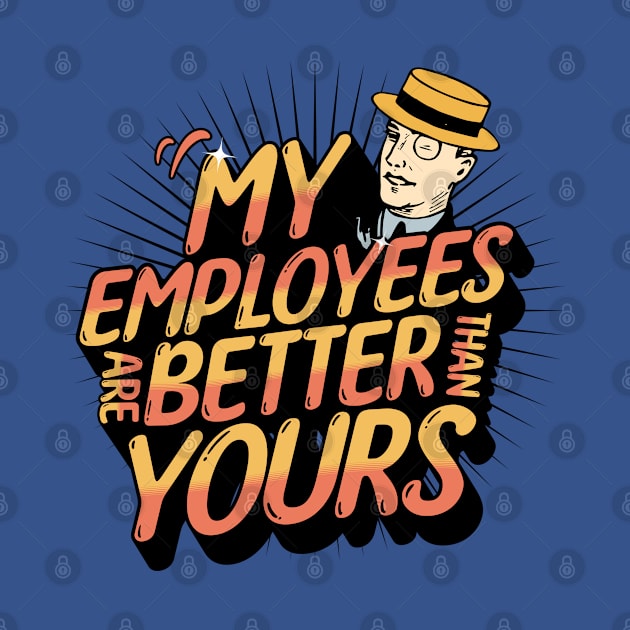 My Employees Are Better Than Yours Employee Appreciation by mikels