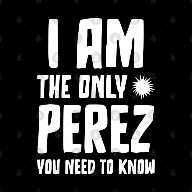 Perez gift I am the only Perez you need to know Birthday T by RJS Inspirational Apparel