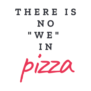 There is no "WE" in pizza T-Shirt