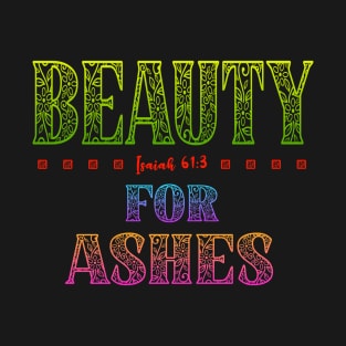 Beauty For Ashes - Isaiah 61:3 T-Shirt