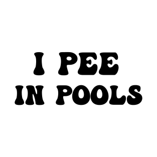 I Pee In Pools Funny Quote T-Shirt