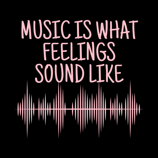 Music Is What Feelings Sound Like by crazytshirtstore