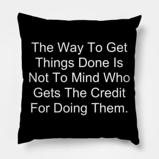 The Way To Get Things Done Is Not To Mind Who Gets The Credit For Doing Them Pillow