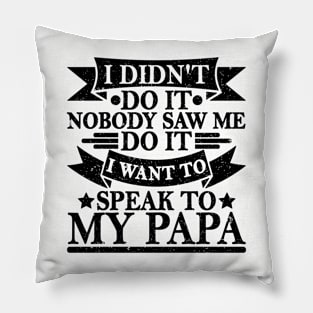 I DIDN'T DO IT NOBODY SAW ME DO IT I WANT TO SPEAK TO MY PAPA Pillow