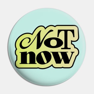 Not Now Pin