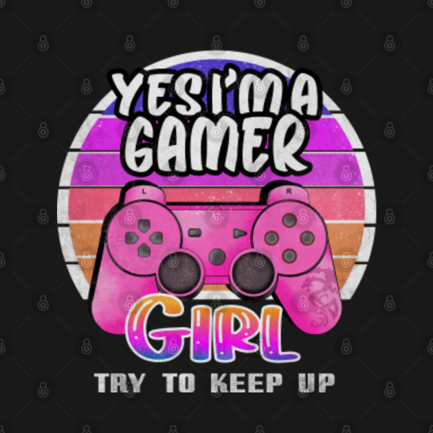 Yes Im A Gamer Girl Try To Keep Up Yes Im A Gamer Girl Try To Keep Up