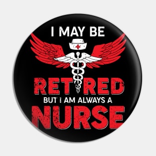 I May Be Retired But I Am Always A Nurse Pin