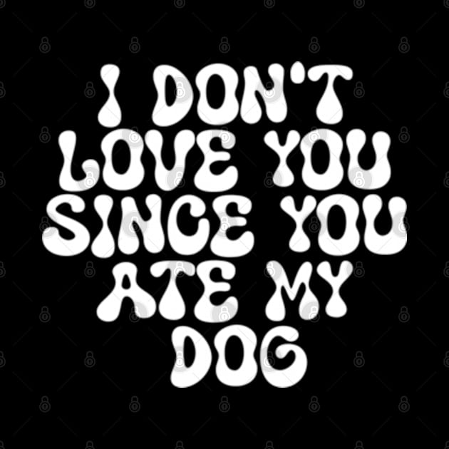 I Don't Love You Since You Ate My Dog by Shopinno Shirts