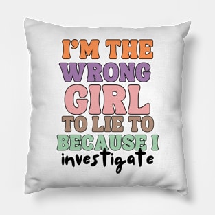 I'm The wrong Girl To Lie To Because I Investigate Pillow