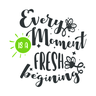 Every Moment Is A Fresh Beginning T-Shirt