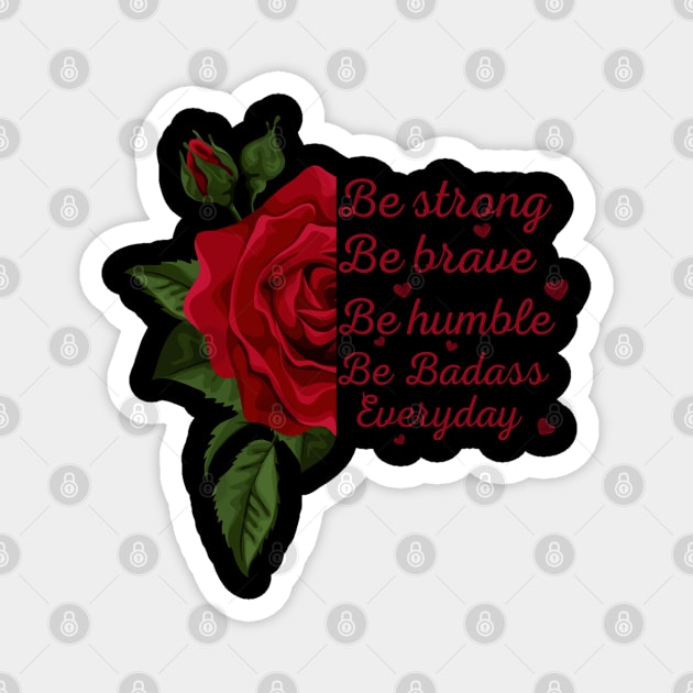 Rose, sunflower Be Strong Be Brave Be Humble Be Badass Everyday Posters and Art Prints,tee,.. Magnet by Maroon55