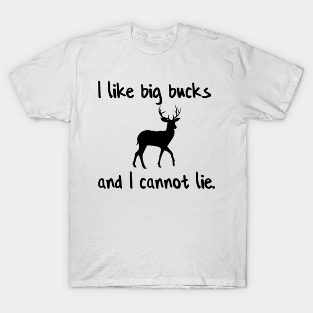 Discover I like big bucks and I cannot lie - I Like Big Bucks And I Cannot Lie - T-Shirt