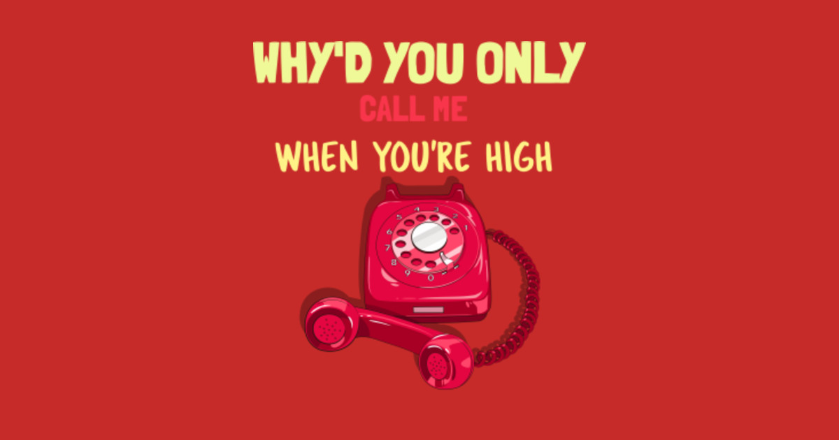 Why'd you only call me when you're high - Whyd You Only Call Me When