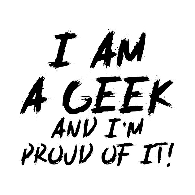 I Am Geek And I'm Proud Of It! - Funny Quote by EugeneFeato