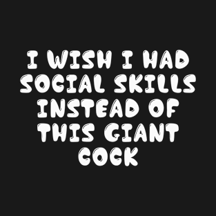 I Wish I Had Social Skills Instead Of This Giant Cock Funny Quotes T-Shirt