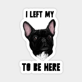 I left my French Bouledogue to be here Magnet