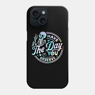 Have The Day You Deserve Shirt, Kindness Gift, Sarcastic Shirts, Motivational Skeleton TShirt, Inspirational Clothes, Motivational Tye Dye Phone Case