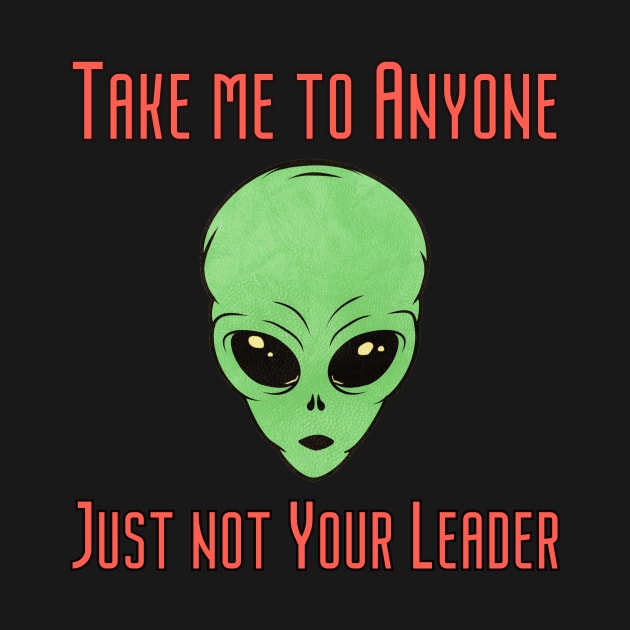 Take me to your Leader.... no anyone else by Geek Nerd Passions