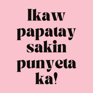 Pinay Mother Tagalog Statement: Ikaw papatay sakin punyeta ka! T-Shirt