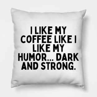 I like my coffee like I like my humor... dark and strong. Pillow