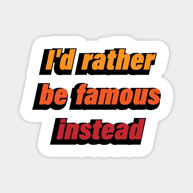 I'd rather be famous instead Magnet by CRE4T1V1TY